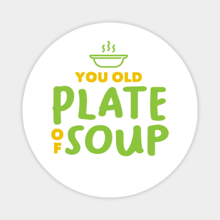 You Old Plate Of Soup Magnet